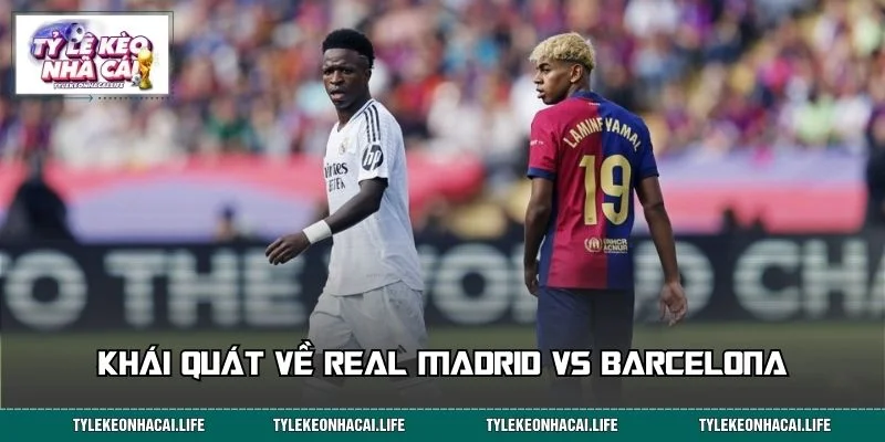 Tổng quan về Real Madrid vs Barcelona