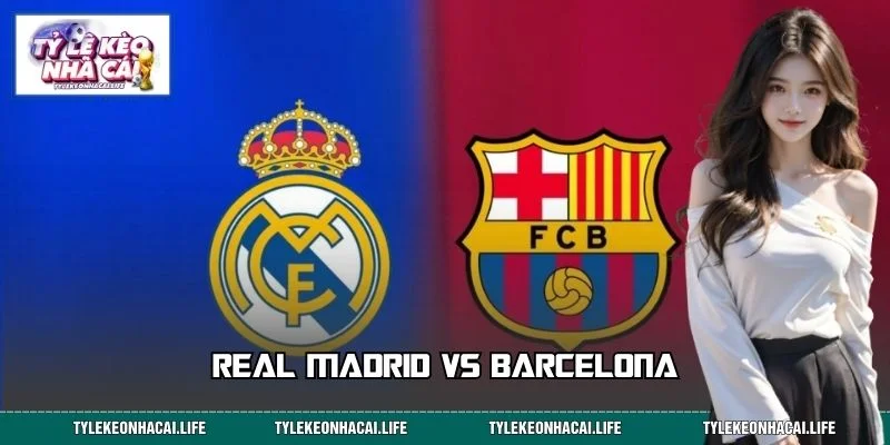 Real Madrid Vs Barcelona – Cuộc Đối Đầu Kinh Điển Thế Giới